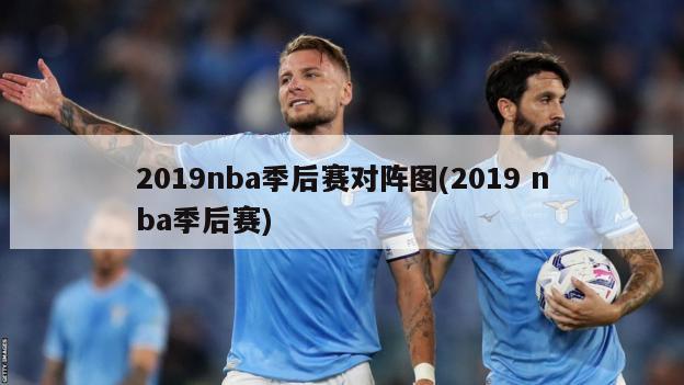 2019nba季后赛对阵图(2019 nba季后赛)