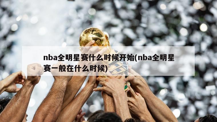 nba全明星赛什么时候开始(nba全明星赛一般在什么时候)