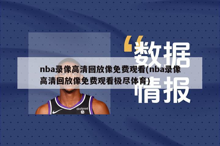 nba录像高清回放像免费观看(nba录像高清回放像免费观看极尽体育)