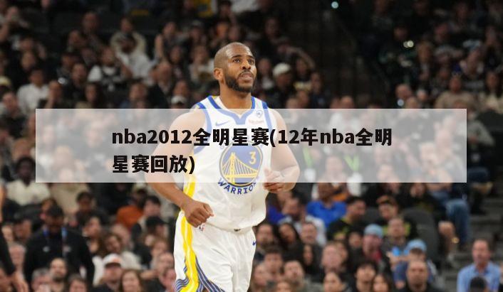 nba2012全明星赛(12年nba全明星赛回放)