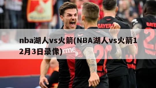 nba湖人vs火箭(NBA湖人vs火箭12月3日录像)