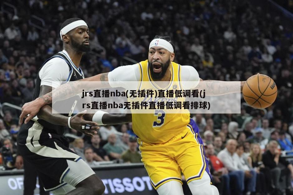 jrs直播nba(无插件)直播低调看(jrs直播nba无插件直播低调看排球)