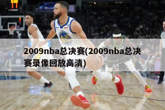 2009nba总决赛(2009nba总决赛录像回放高清)