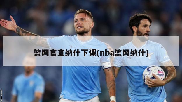 篮网官宣纳什下课(nba篮网纳什)